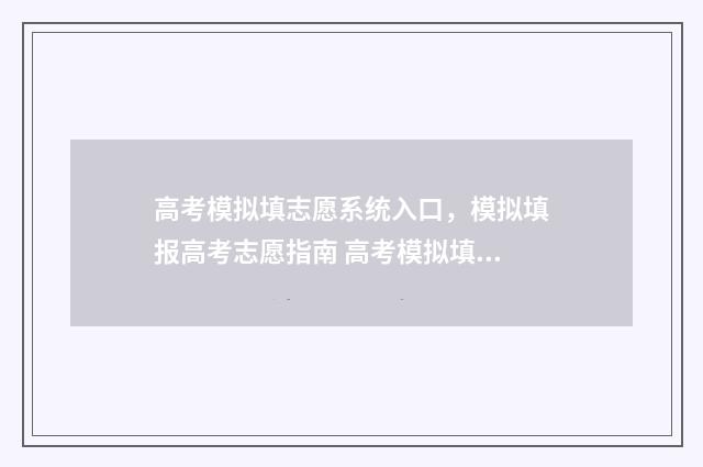 高考模拟填志愿系统入口,模拟填报高考志愿指南 高考模拟填志愿改了密码为什么登不上
