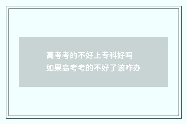 高考考的不好上专科好吗 如果高考考的不好了该咋办