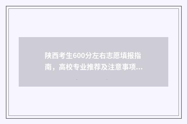 陕西考生600分左右志愿填报指南，高校专业推荐及注意事项 陕西考生600分左右的大学