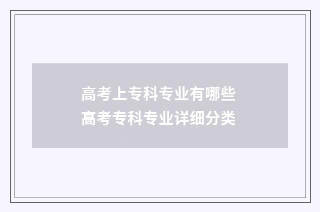 高考上专科专业有哪些 高考专科专业详细分类
