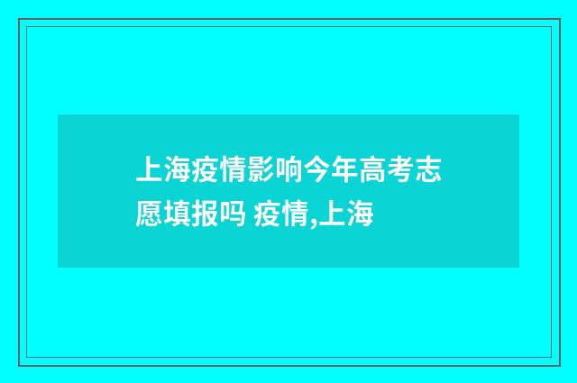 上海疫情影响今年高考志愿填报吗 疫情,上海