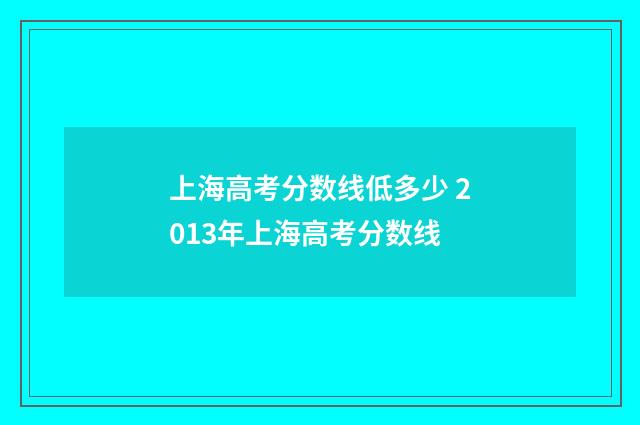 上海高考分数线低多少 2013年上海高考分数线