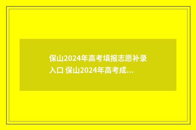 保山2024年高考填报志愿补录入口 保山2024年高考成绩