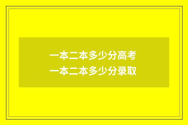 一本二本多少分高考 一本二本多少分录取