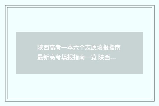 陕西高考一本六个志愿填报指南 最新高考填报指南一览 陕西高考录取一本