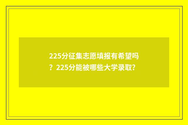 225分征集志愿填报有希望吗?225分能被哪些大学录取?