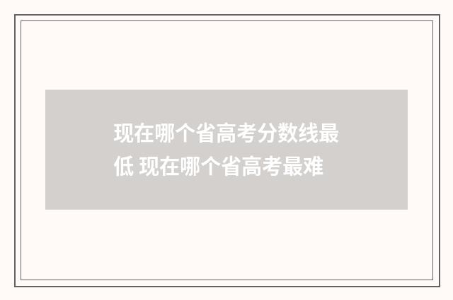 现在哪个省高考分数线最低 现在哪个省高考最难