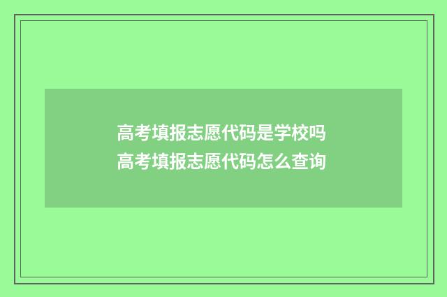 高考填报志愿代码是学校吗 高考填报志愿代码怎么查询