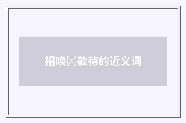 招唤款待的近义词