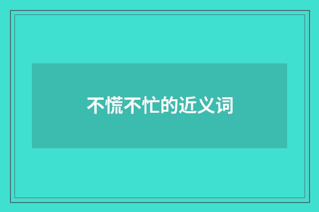 不慌不忙的近义词