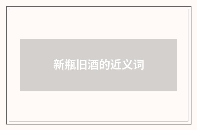 新瓶旧酒的近义词