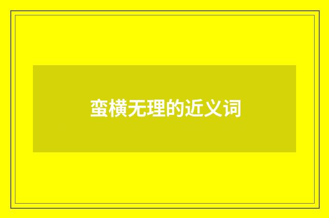 蛮横无理的近义词