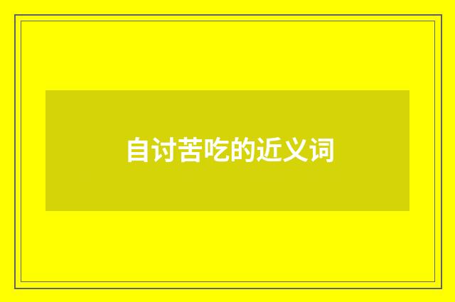 自讨苦吃的近义词