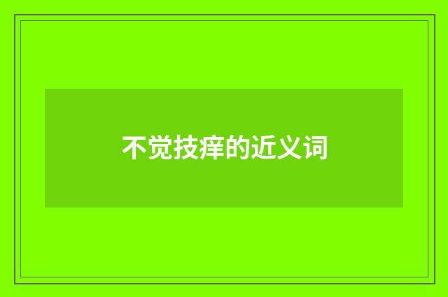 不觉技痒的近义词