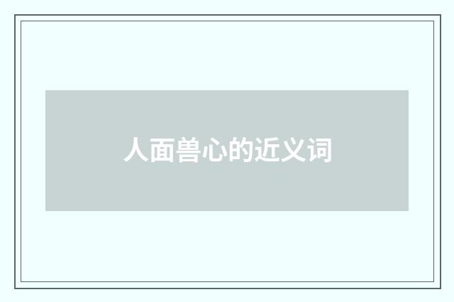 人面兽心的近义词