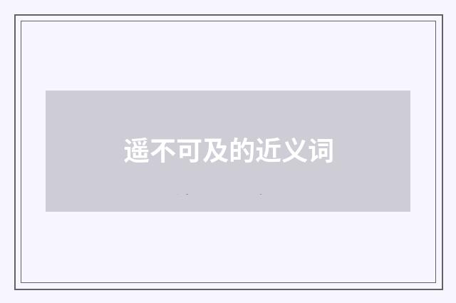 遥不可及的近义词