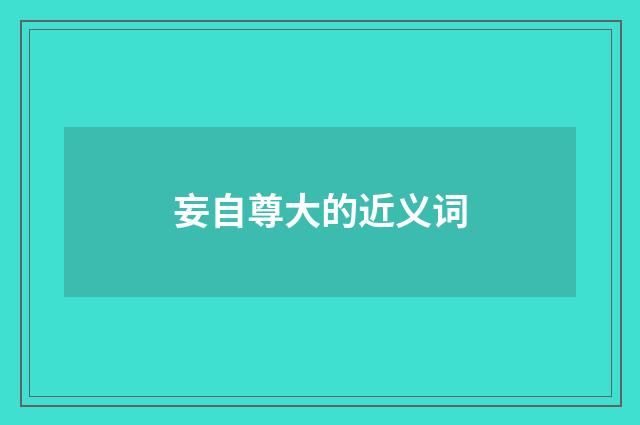妄自尊大的近义词