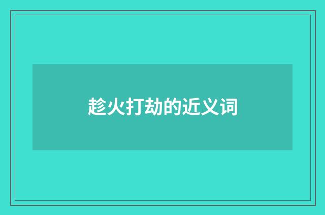 趁火打劫的近义词