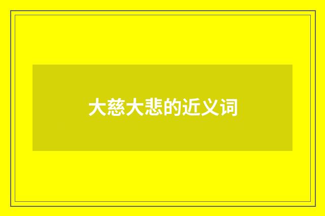 大慈大悲的近义词