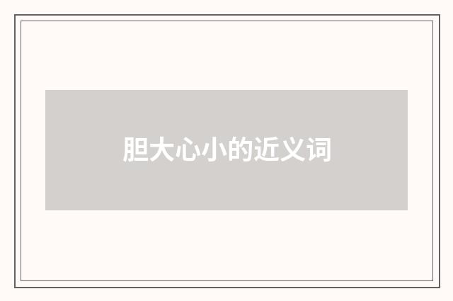 胆大心小的近义词