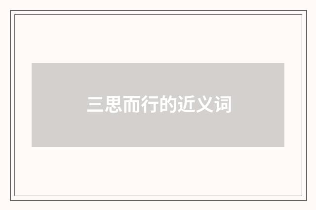 三思而行的近义词