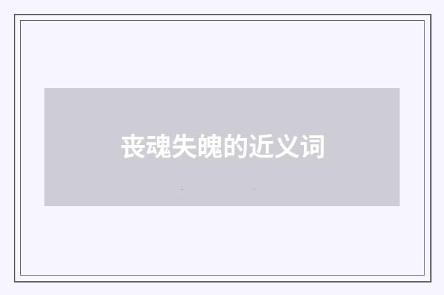 丧魂失魄的近义词