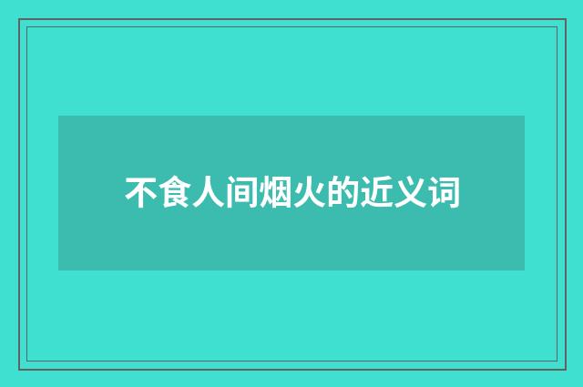 不食人间烟火的近义词