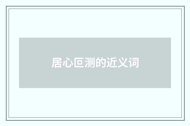 居心叵测的近义词