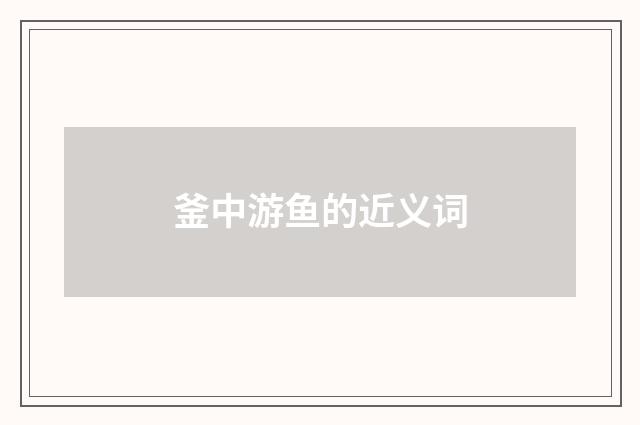 釜中游鱼的近义词