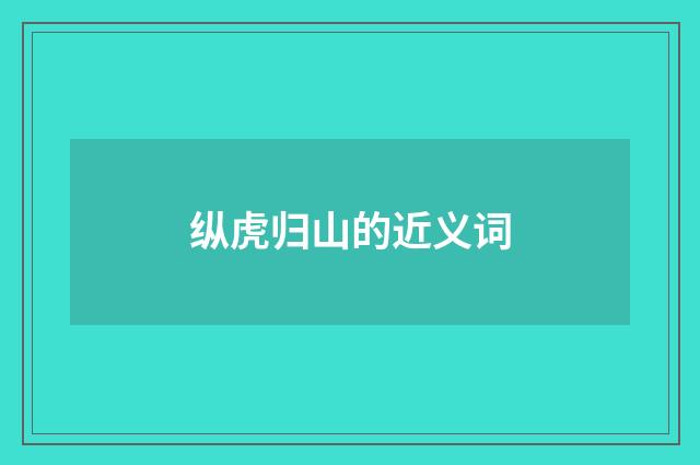 纵虎归山的近义词