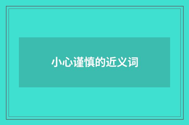 小心谨慎的近义词