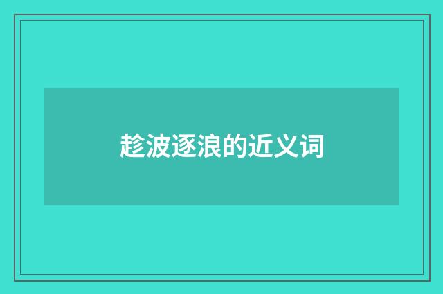趁波逐浪的近义词