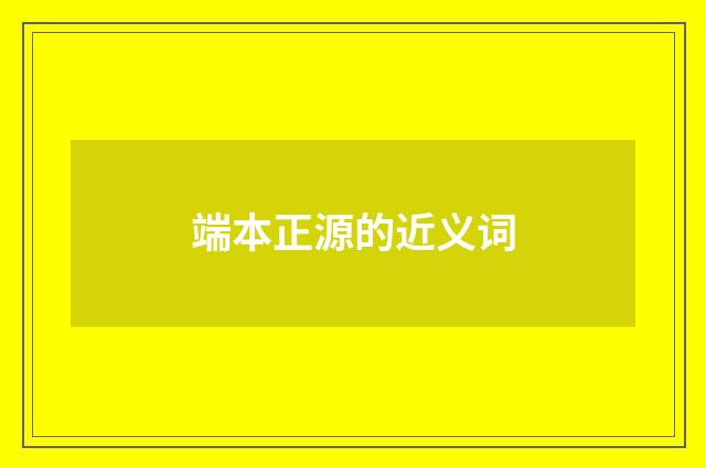 端本正源的近义词