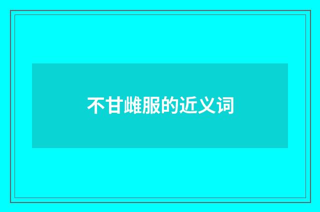 不甘雌服的近义词