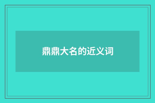 鼎鼎大名的近义词