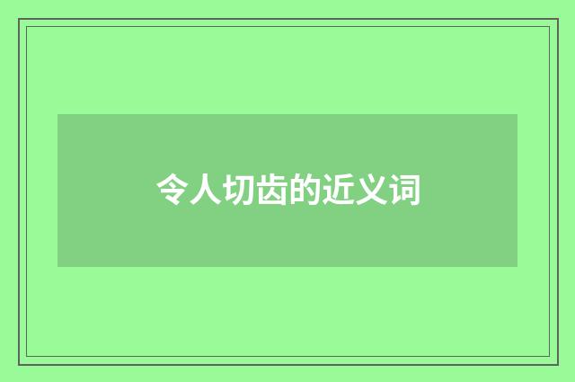 令人切齿的近义词