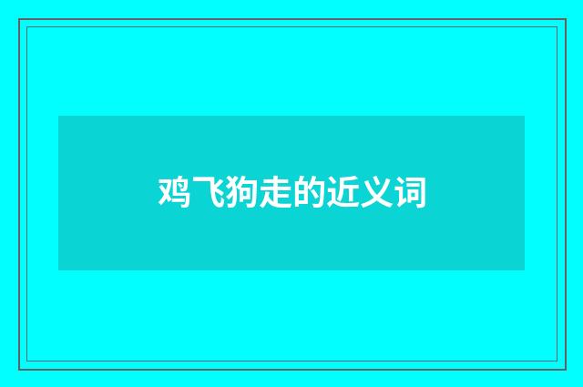 鸡飞狗走的近义词