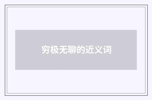 穷极无聊的近义词