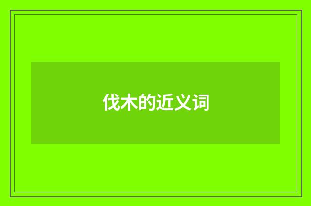 伐木的近义词