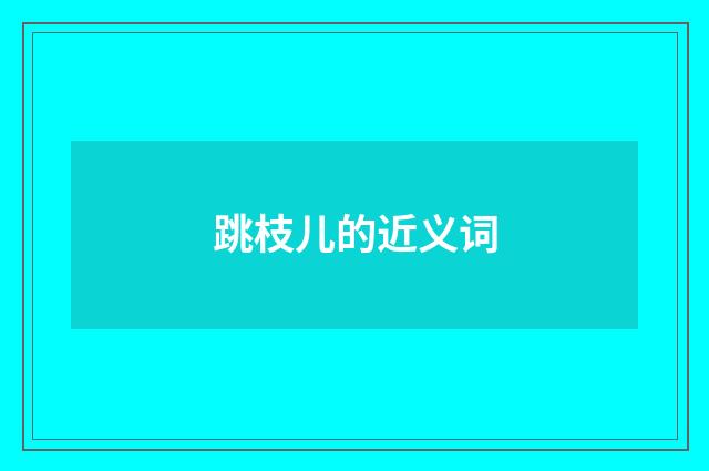 跳枝儿的近义词