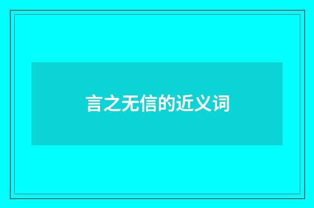 言之无信的近义词