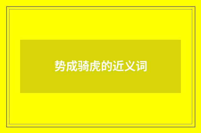 势成骑虎的近义词