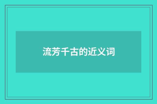 流芳千古的近义词