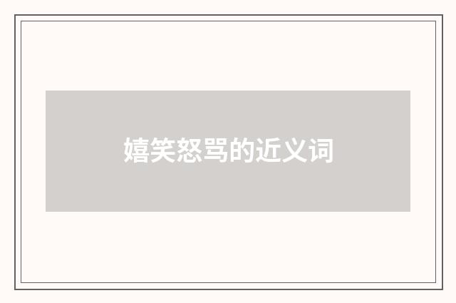 嬉笑怒骂的近义词