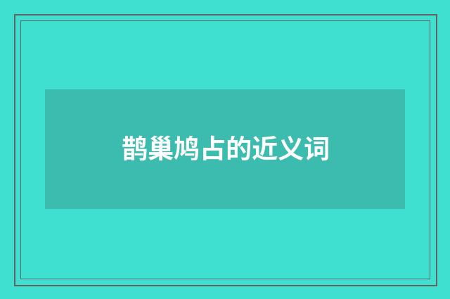 鹊巢鸠占的近义词
