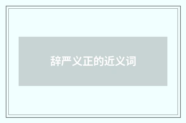 辞严义正的近义词