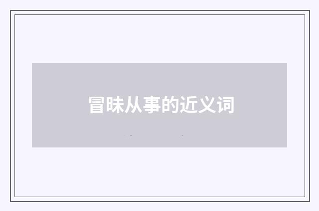 冒昧从事的近义词