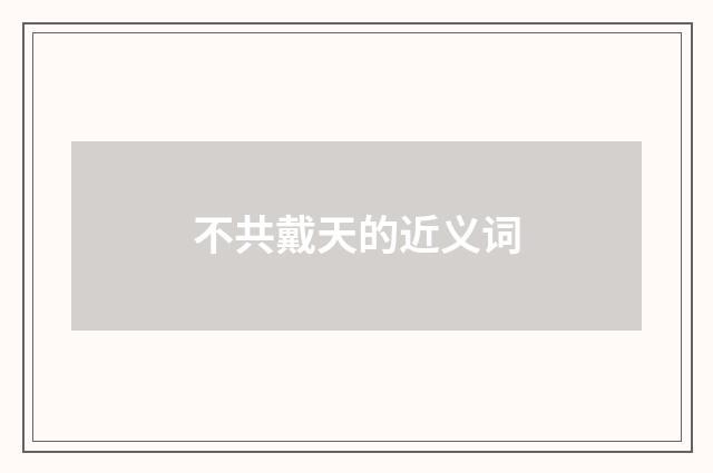 不共戴天的近义词