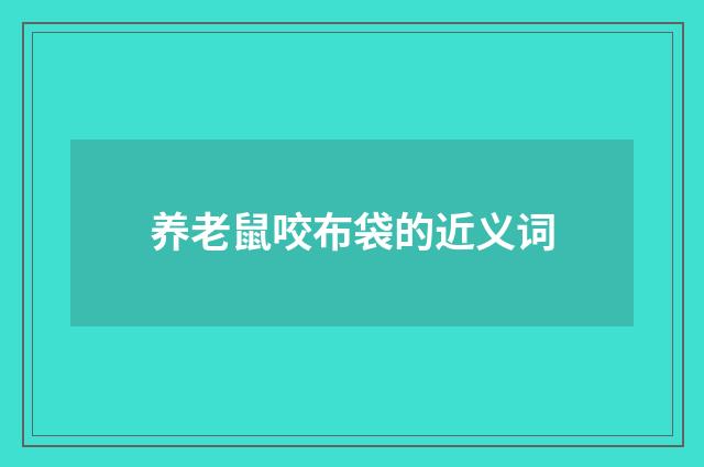 养老鼠咬布袋的近义词