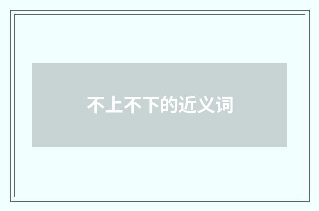 不上不下的近义词